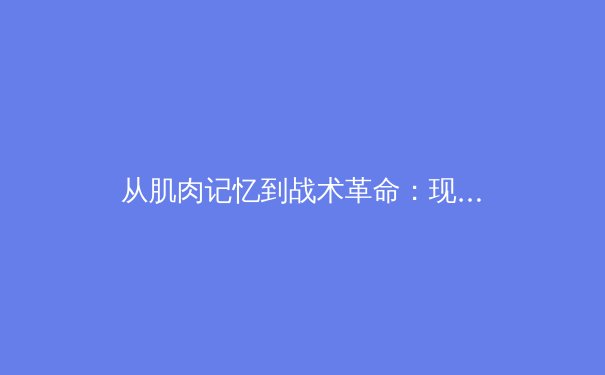 从肌肉记忆到战术革命：现代体育训练背后的科学蜕变 - 3